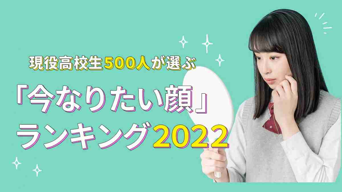 現役高校生500人が選ぶ「なりたい顔ランキング2022」発表！人生相談したいタレントも【高校生なう】｜【スタディサプリ進路】高校生に関するニュースを配信