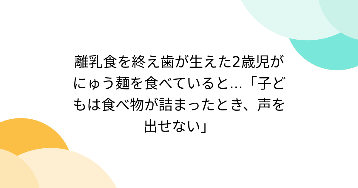 離乳食を終え歯が生えた2歳児がにゅう麺を食べていると...「子どもは食べ物が詰まったとき、声を出せない」 (3ページ目) - Togetter