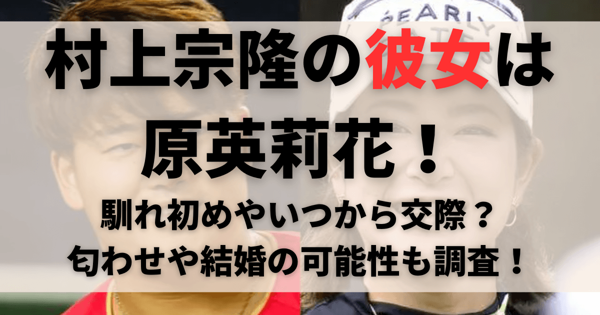 村上宗隆の彼女は原英莉花！馴れ初めやいつから交際？匂わせや結婚の可能性も調査！