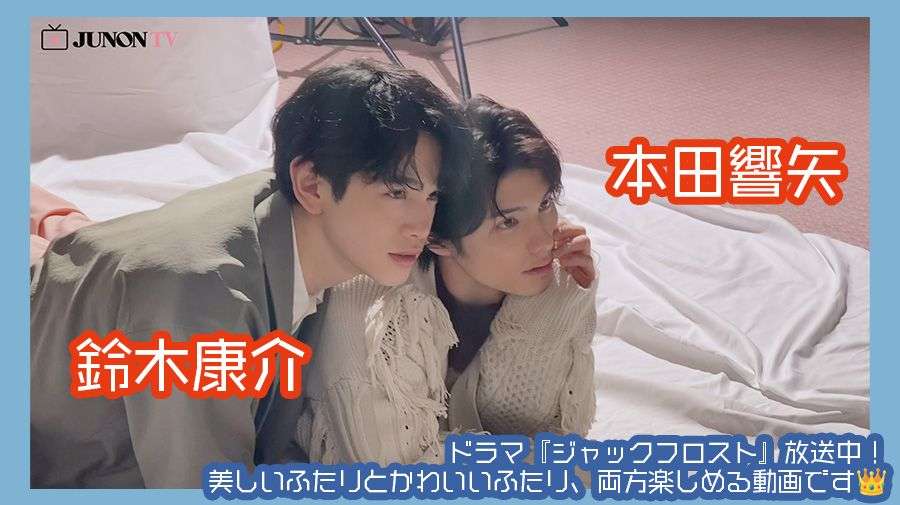 【鈴木康介＆本田響矢】ドラマ『ジャックフロスト』放送中！ 美しいふたりとかわいいふたり、両方楽しめる動画です? | JUNON TV