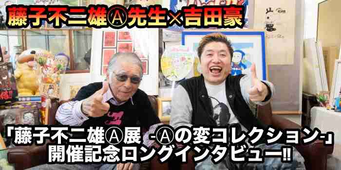 藤子不二雄Ⓐ先生×吉田豪「藤子不二雄Ⓐ展 -Ⓐの変コレクション-」開催記念ロングインタビュー!! | コロコロオンライン｜コロコロコミック公式