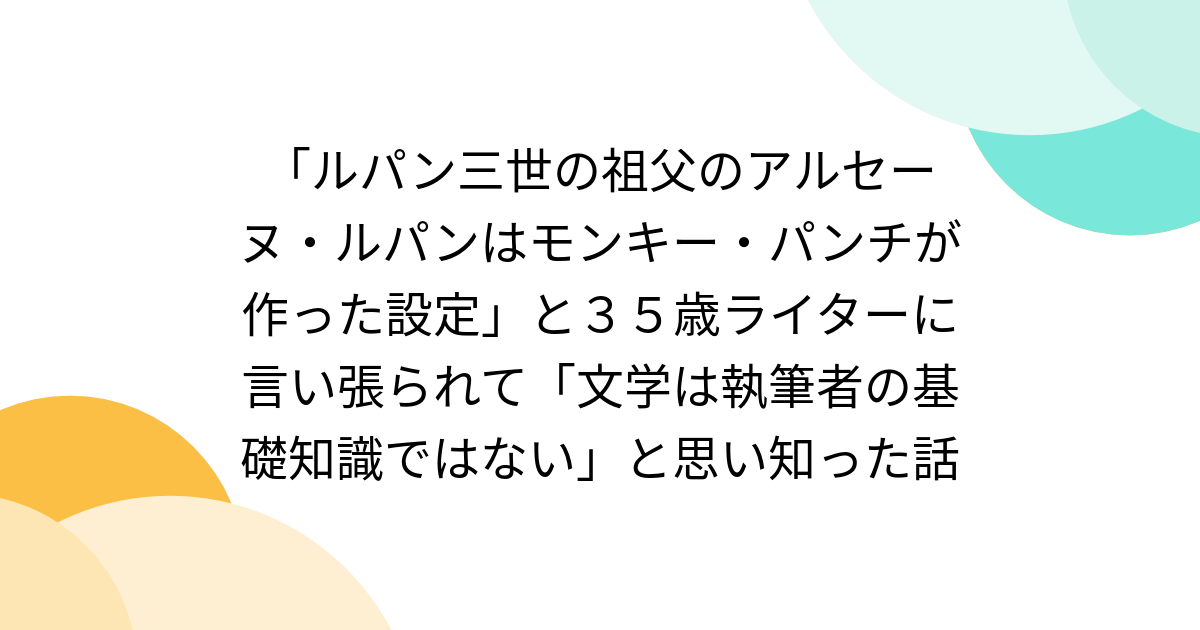 「ルパン三世の祖父のアルセーヌ・ルパンはモンキー・パンチが作った設定」と３５歳ライターに言い張られて「文学は執筆者の基礎知識ではない」と思い知った話 - Togetter