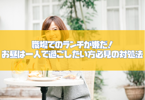 職場でのランチが嫌だ！お昼くらい一人で過ごしたい方必見の対処方