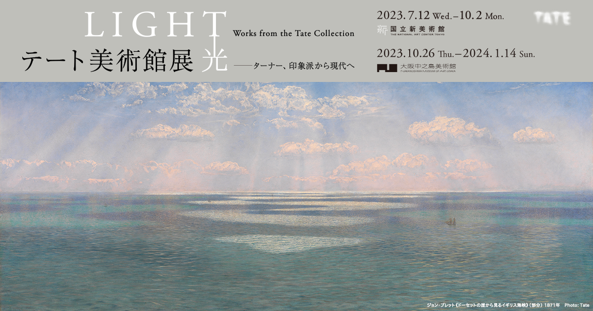 テート美術館展　光　— ターナー、印象派から現代へ｜2023年7月12日-10月2日 国立新美術館｜2023年10月26日-2024年1月14日 大阪中之島美術館