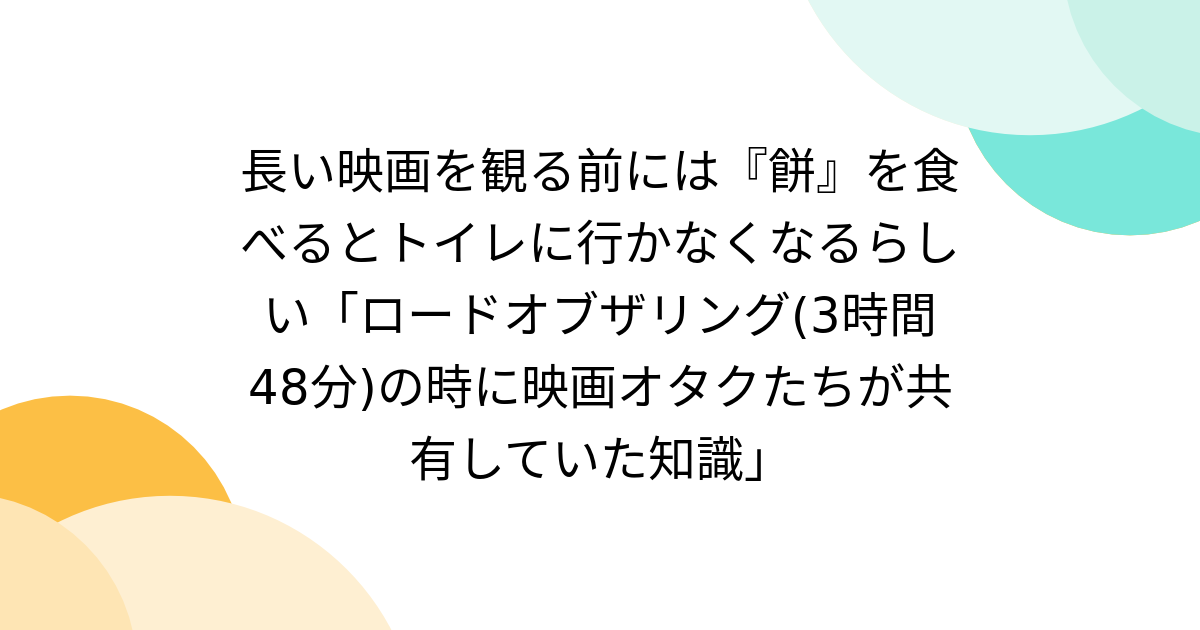 長い映画を観る前には『餅』を食べるとトイレに行かなくなるらしい「ロードオブザリング(3時間48分)の時に映画オタクたちが共有していた知識」 - Togetter