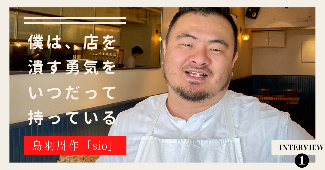 Interview｜僕は、店を潰す勇気をいつだって持っている｜「sio」鳥羽周作さん【前編】｜江六前一郎｜Ichiro Erokumae