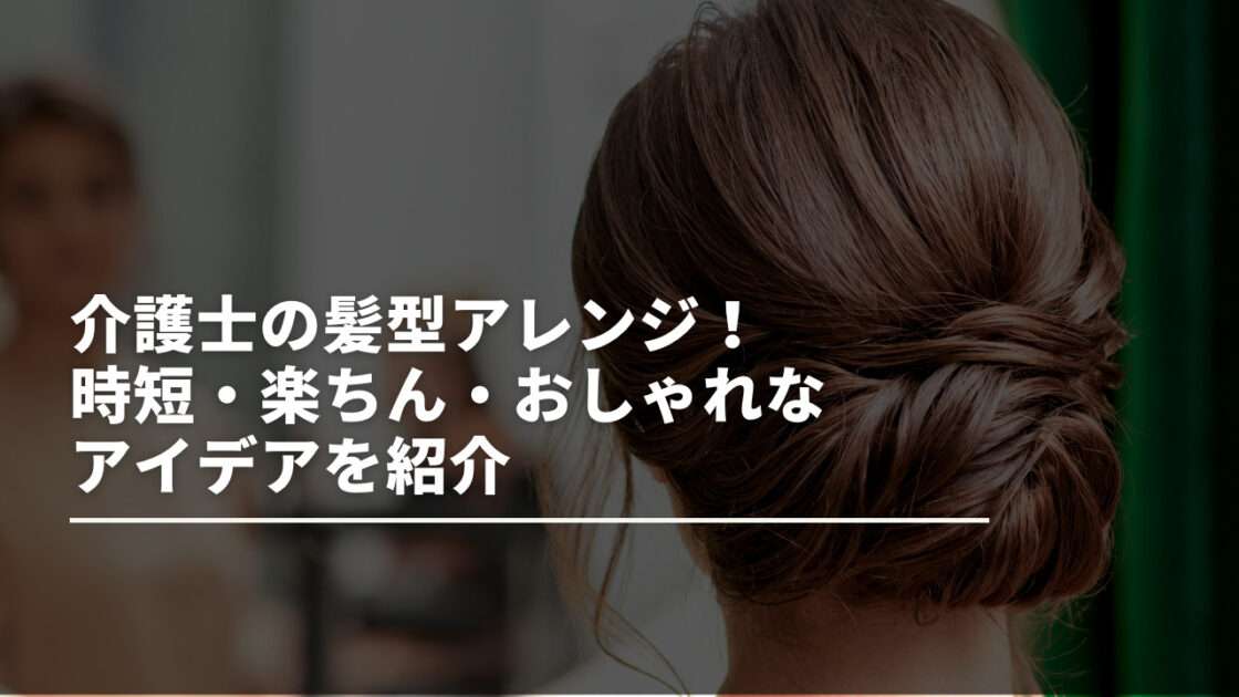 介護士の髪型アレンジ！時短・楽ちん・おしゃれなアイデアを紹介 | ミドルカイゴ｜介護職の転職・副業情報ブログ
