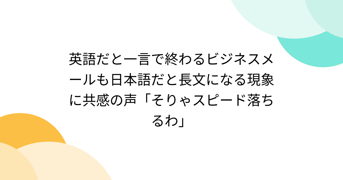 英語だと一言で終わるビジネスメールも日本語だと長文になる現象に共感の声「そりゃスピード落ちるわ」 - Togetter