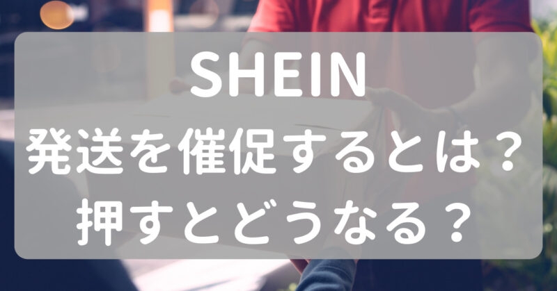 SHEINの発送を催促するとは？発送されない時に押すと早くなる？  |  くまたん商会