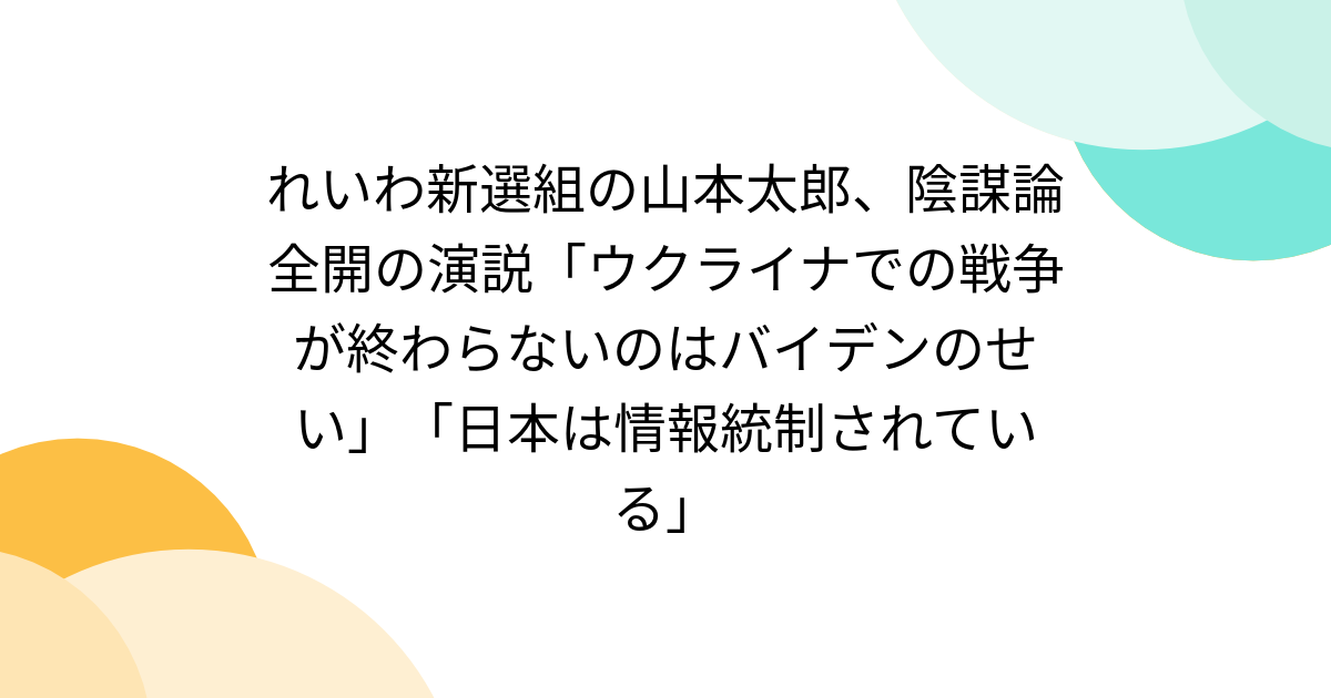 れいわ新選組の山本太郎、陰謀論全開の演説「ウクライナでの戦争が終わらないのはバイデンのせい」「日本は情報統制されている」 - Togetter