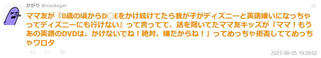ママ友「0歳の頃からDWEをかけ続けてたら我が子がディズニーと英語嫌いになっちゃってディズニーにも行けない」