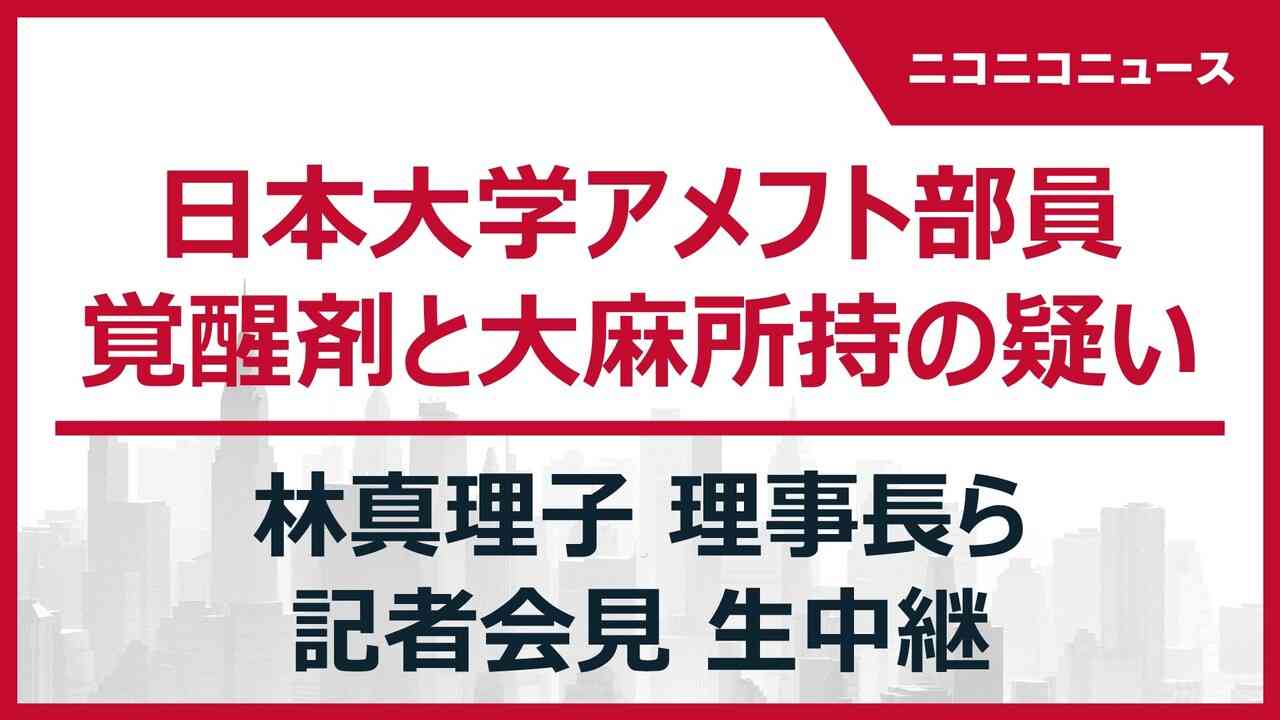 【日大アメフト部員 覚醒剤と大麻所持の疑い】林真理子 理事長ら 記者会見 生中継 - 2023/8/8(火) 15:00開始 - ニコニコ生放送