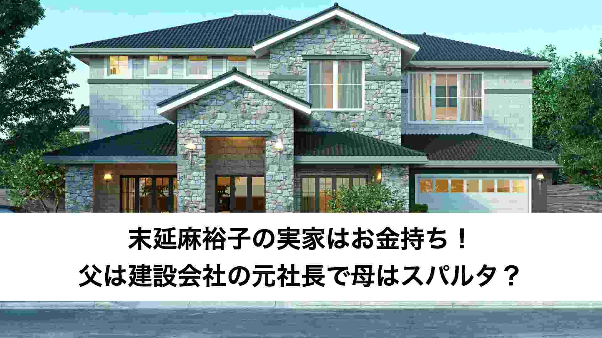 末延麻裕子の実家はお金持ち！父は建設会社の元社長で母はスパルタ？ | トレンドニュース