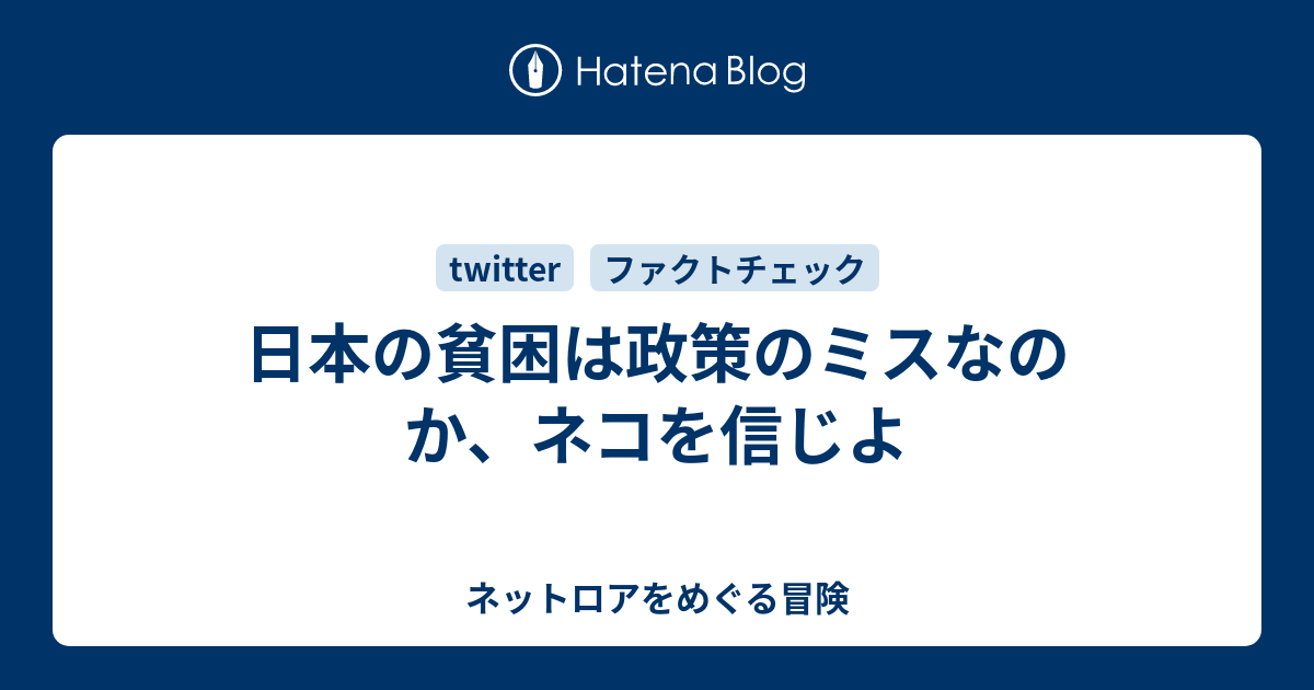 日本の貧困は政策のミスなのか、ネコを信じよ - ネットロアをめぐる冒険
