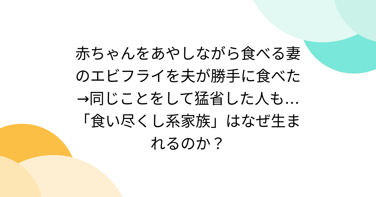 赤ちゃんをあやしながら食べる妻のエビフライを夫が勝手に食べた→同じことをして猛省した人も…「食い尽くし系家族」はなぜ生まれるのか？ - Togetter