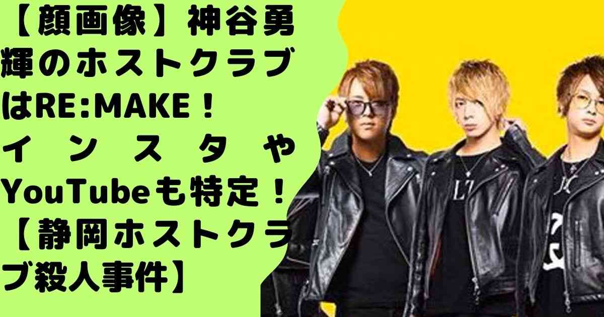 【顔画像】神谷勇輝のホストクラブはRE:MAKE！インスタやYouTubeも特定！【静岡ホストクラブ殺人事件】 - jiroblog