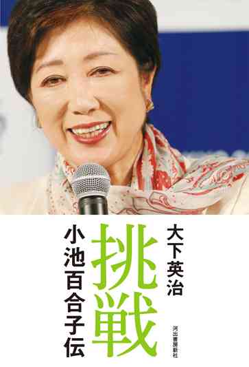挑戦　小池百合子伝 :大下　英治 | 河出書房新社