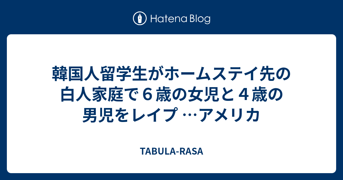 韓国人留学生がホームステイ先の白人家庭で６歳の女児と４歳の男児をレイプ …アメリカ - TABULA-RASA