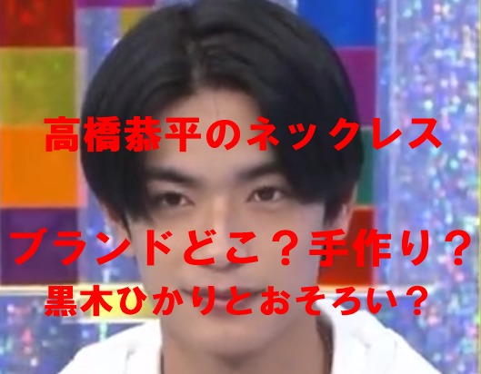 【ブランドどこ】高橋恭平ネックレスは手作りのおそろい？黒木ひかりと匂わせ？ | すき間産業ぶろぐ 　あれこれ知りたい