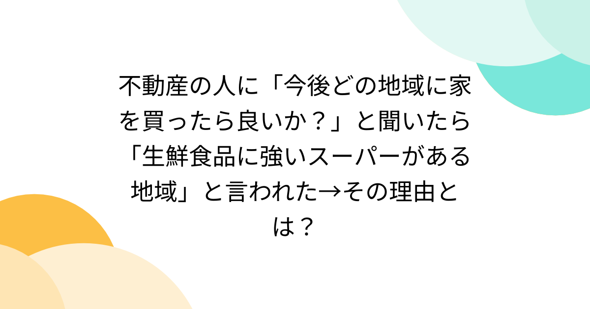 不動産の人に「今後どの地域に家を買ったら良いか？」と聞いたら「生鮮食品に強いスーパーがある地域」と言われた→その理由とは？ - Togetter