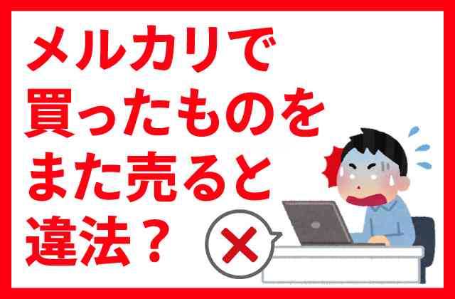 メルカリで買ったものをまた売る/高く売ると違法？バレる？| ヒカカク！