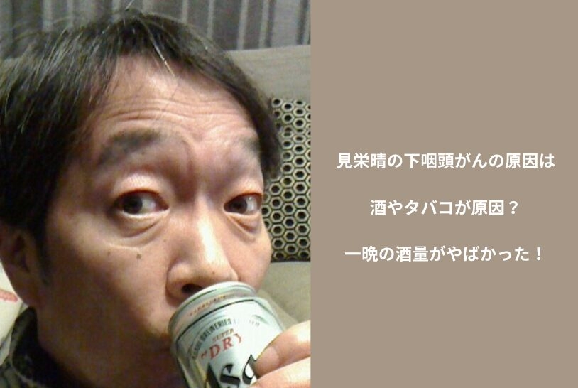 見栄晴の下咽頭がんの原因は酒やタバコが原因？一晩の酒量がやばかった！