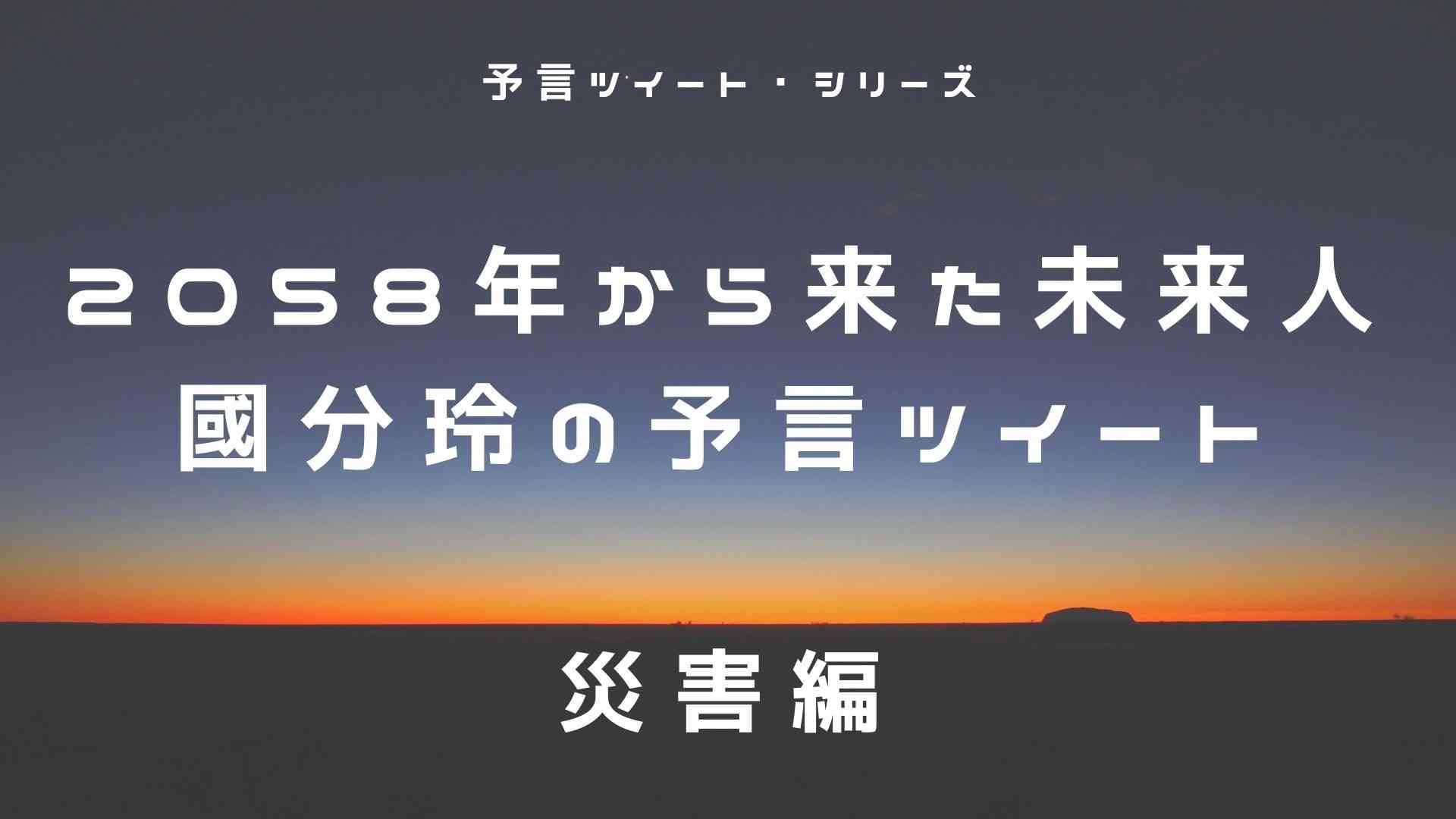 2058年から来た未来人・國分玲の予言Twitter をまとめてみた! 〜災害編〜 - ブログ夫婦
