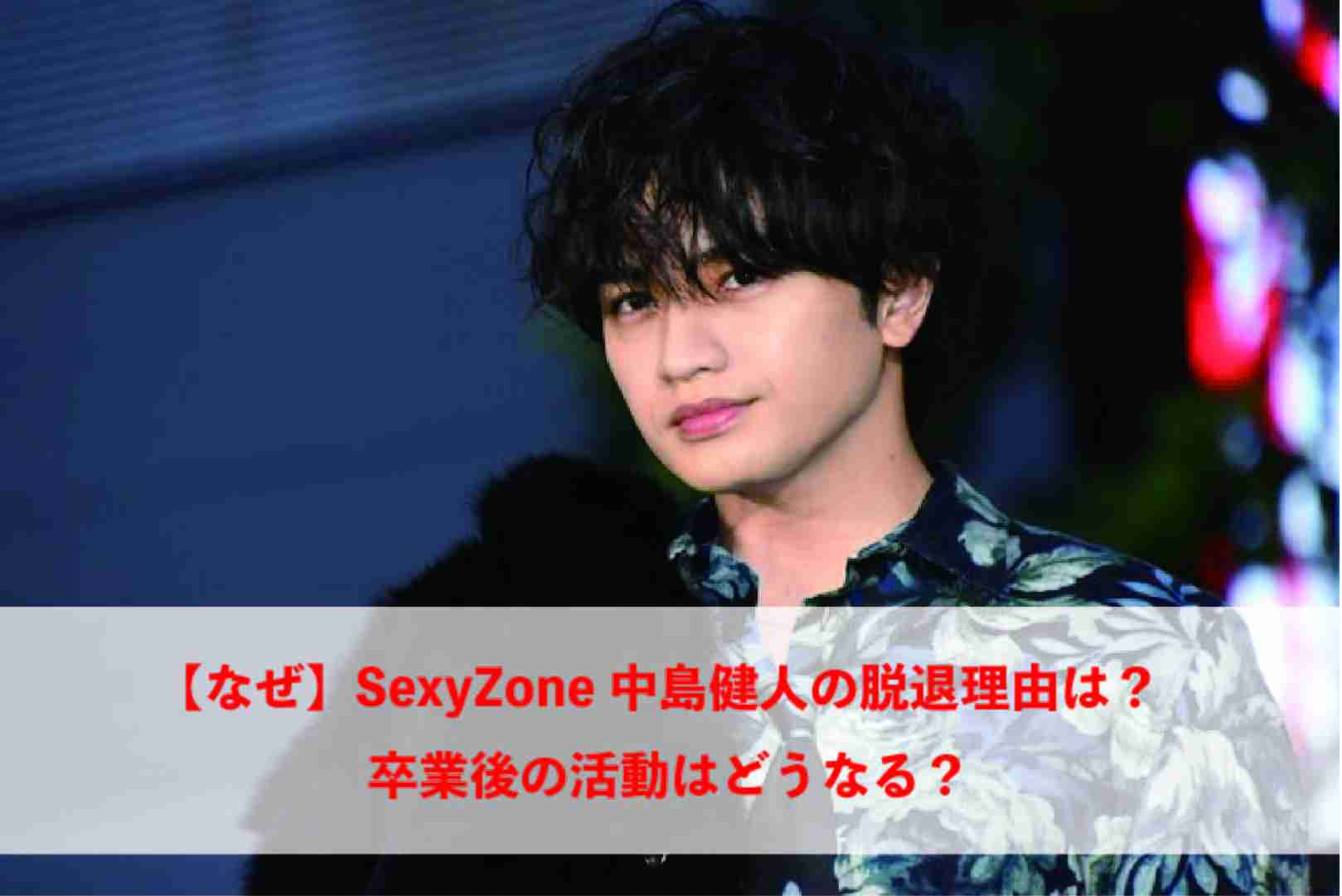 【なぜ】SexyZone中島健人の脱退理由は？卒業後の活動はどうなる？ - トレンディー中本