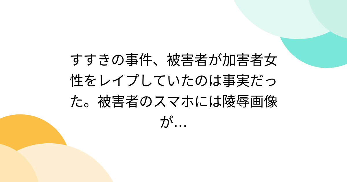 すすきの事件、被害者が加害者女性をレイプしていたのは事実だった。被害者のスマホには陵辱画像が… - Togetter