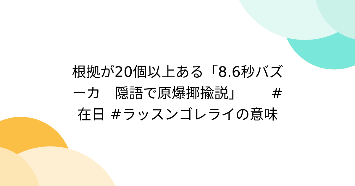 根拠が20個以上ある「8.6秒バズーカ　隠語で原爆揶揄説」　　#在日 #ラッスンゴレライの意味 - Togetter