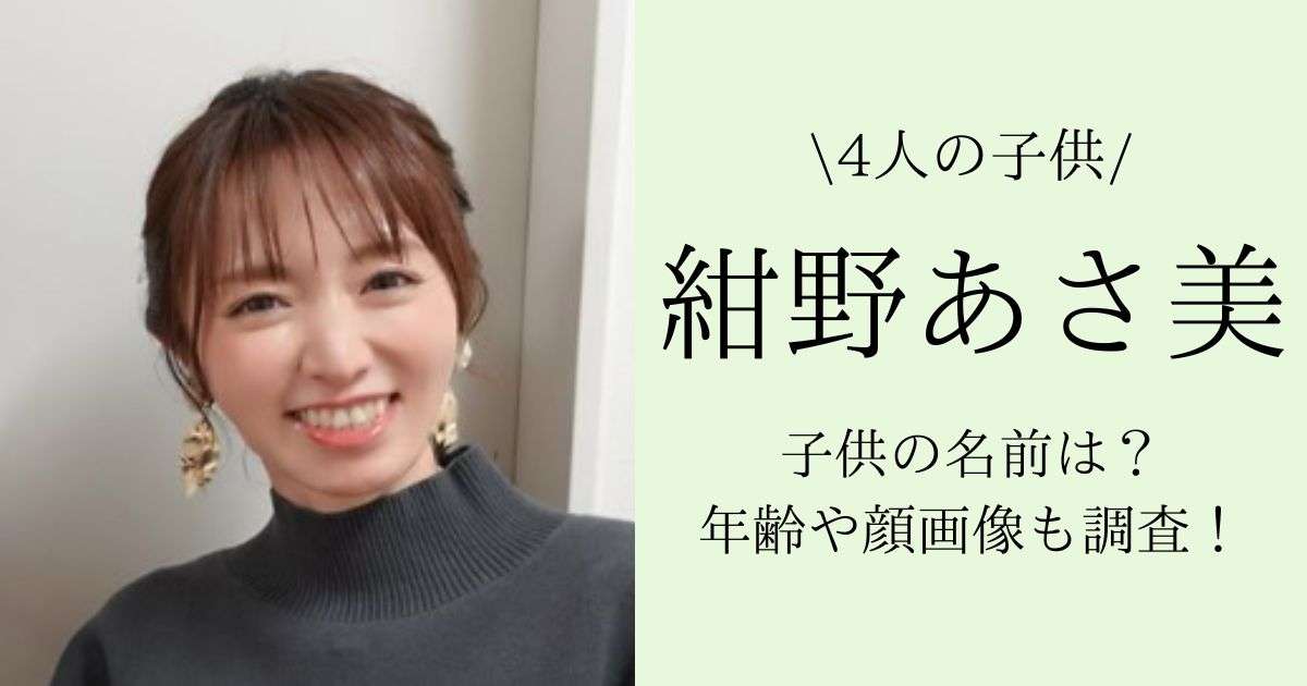 【4人】紺野あさみの子供の名前は？年齢や顔画像も調査！