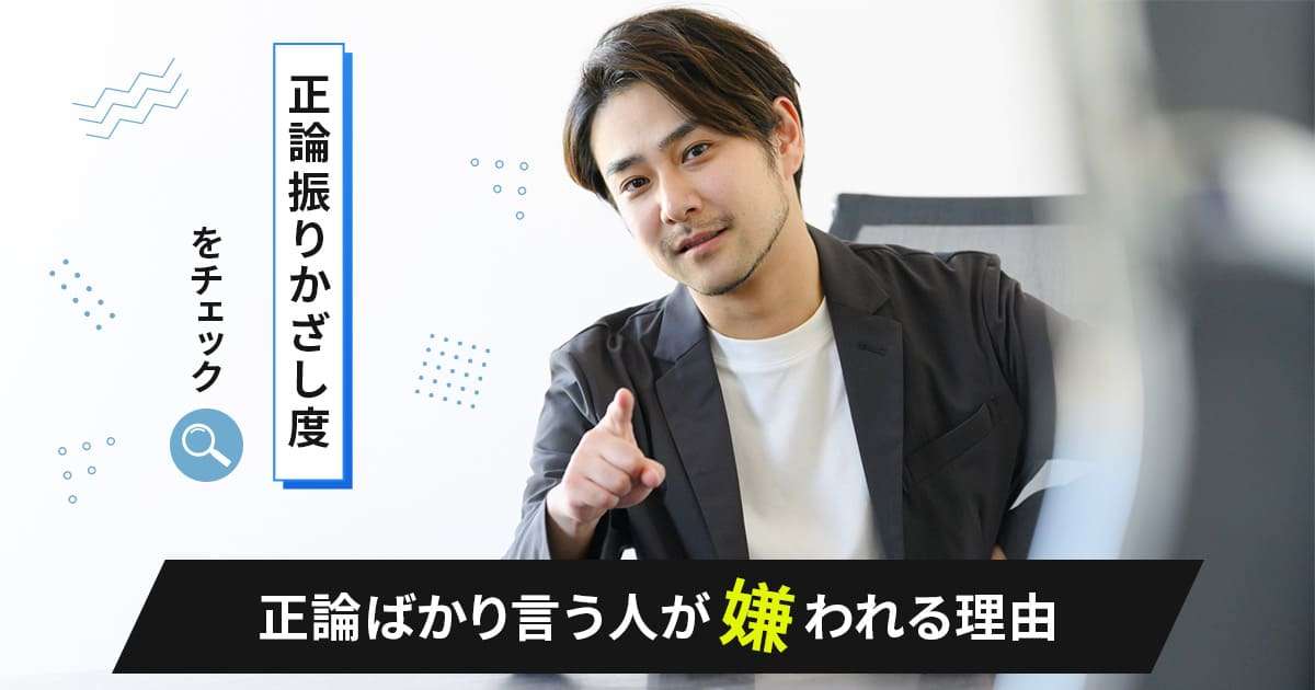 正論ばかり言う人が嫌われる理由【正論振りかざし度をチェック】