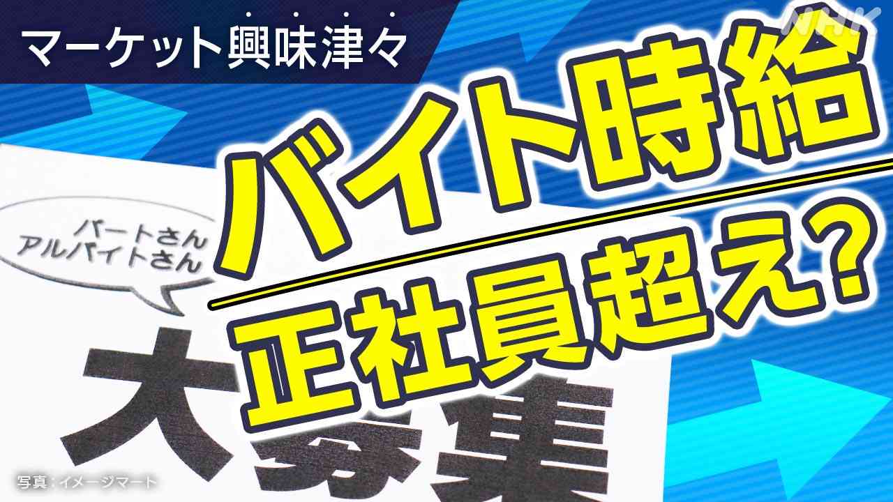 アルバイト時給が正社員超え？いったいなぜ？逆転現象の現場は 非正規雇用の賃上げどうなる【経済コラム】 | NHK | マーケットコラム