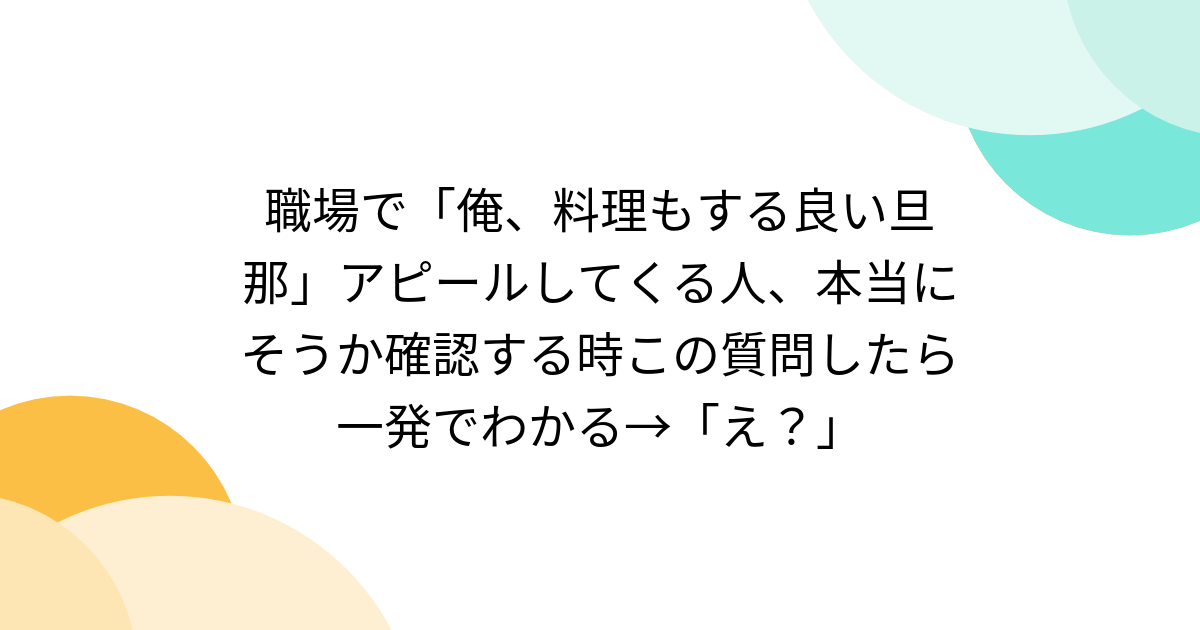 職場で「俺、料理もする良い旦那」アピールしてくる人、本当にそうか確認する時この質問したら一発でわかる→「え？」 - Togetter