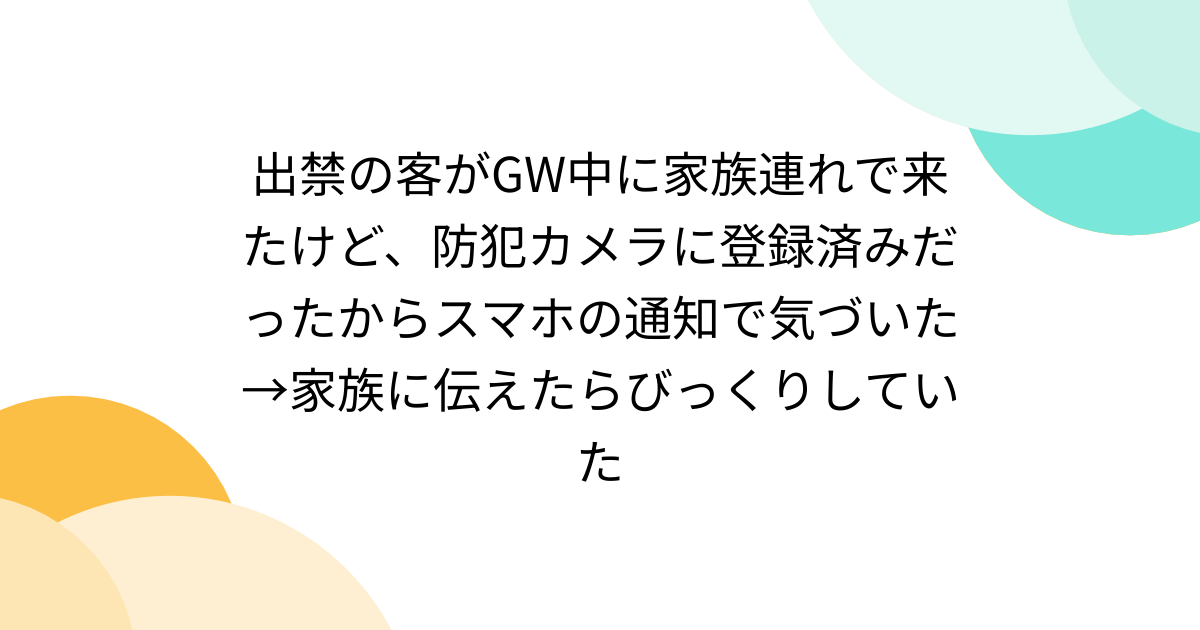 出禁の客がGW中に家族連れで来たけど、防犯カメラに登録済みだったからスマホの通知で気づいた→家族に伝えたらびっくりしていた - Togetter
