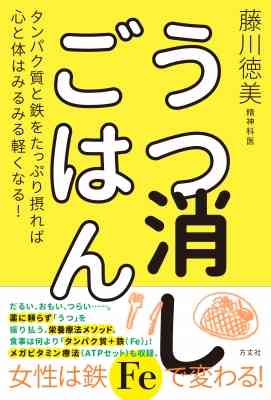 うつ消しごはん タンパク質と鉄をたっぷり摂れば心と体はみるみる軽くなる!  :  藤川徳美 | HMV&BOOKS online    -    9784908925405