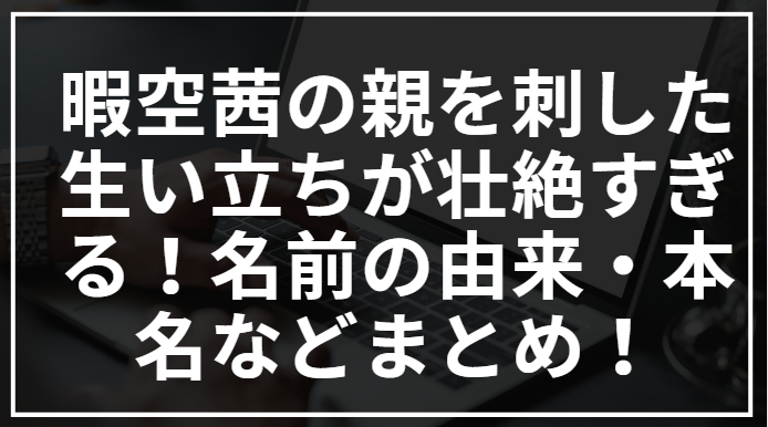暇空茜の親を刺した生い立ちが壮絶すぎる！名前の由来・本名などまとめ！