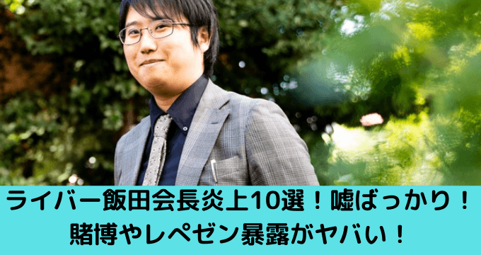 ライバー飯田祐基会長炎上10選！嘘ばっかり！賭博やレぺゼン暴露がヤバい！ | ゆごてん！
