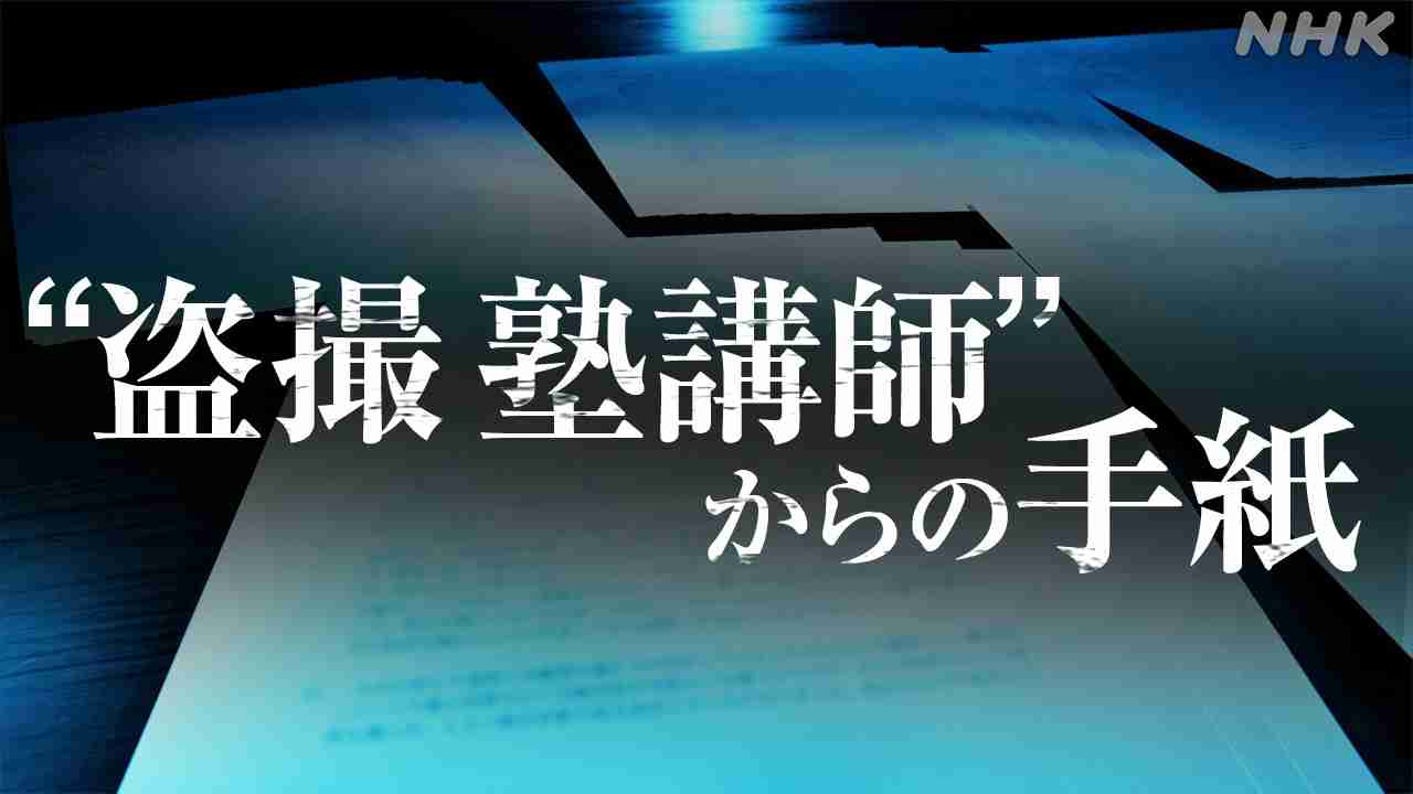 なぜ彼は盗撮に手を染めたのか？ 元塾講師から届いた7通の手紙 | NHK | WEB特集 | 事件