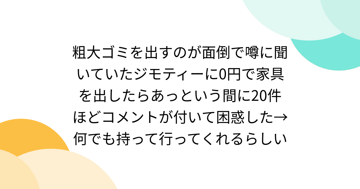 粗大ゴミを出すのが面倒で噂に聞いていたジモティーに0円で家具を出したらあっという間に20件ほどコメントが付いて困惑した→何でも持って行ってくれるらしい - Togetter [トゥギャッター]