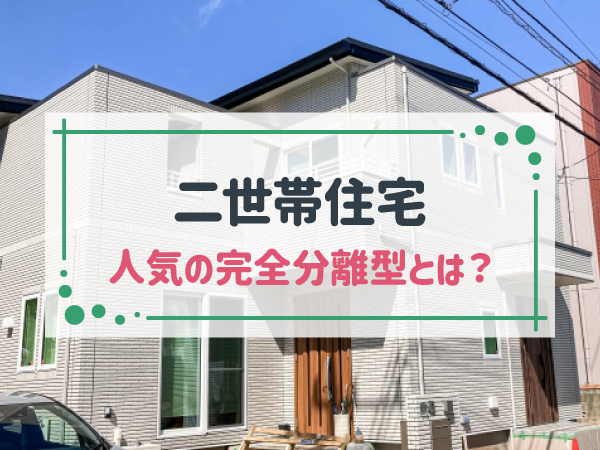 二世帯住宅は完全分離が人気！メリット・デメリット、間取りパターンを解説 | HOME4U 家づくりのとびら