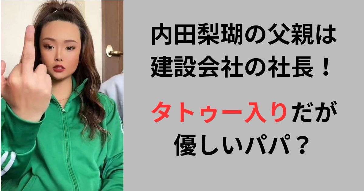 内田梨瑚の父親は建設会社の社長！タトゥー入りだが優しいパパ？