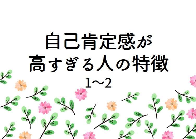 自己肯定感が高すぎる人の特徴 1～2～自己肯定感が高い人への誤解、素直じゃない、現実を正しく認識できない