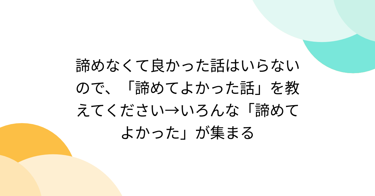 諦めなくて良かった話はいらないので、「諦めてよかった話」を教えてください→いろんな「諦めてよかった」が集まる - Togetter