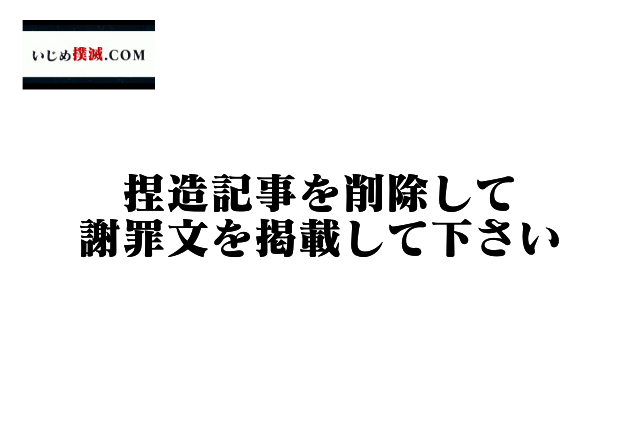 捏造記事を削除して、謝罪文を掲載して下さい | いじめ撲滅.COM