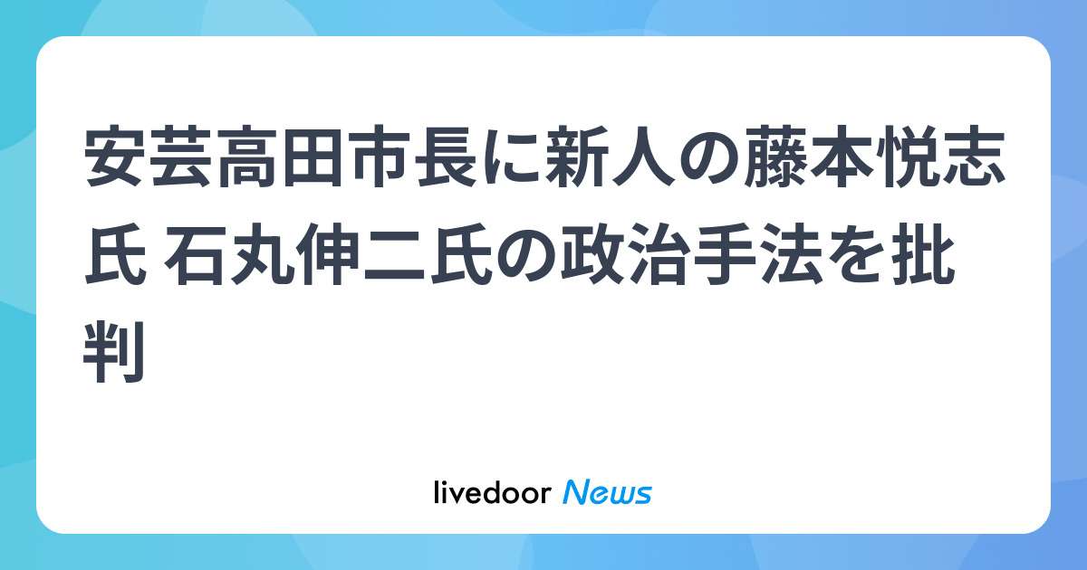 安芸高田市長に新人藤本氏　広島、石丸氏の手法批判 - ライブドアニュース