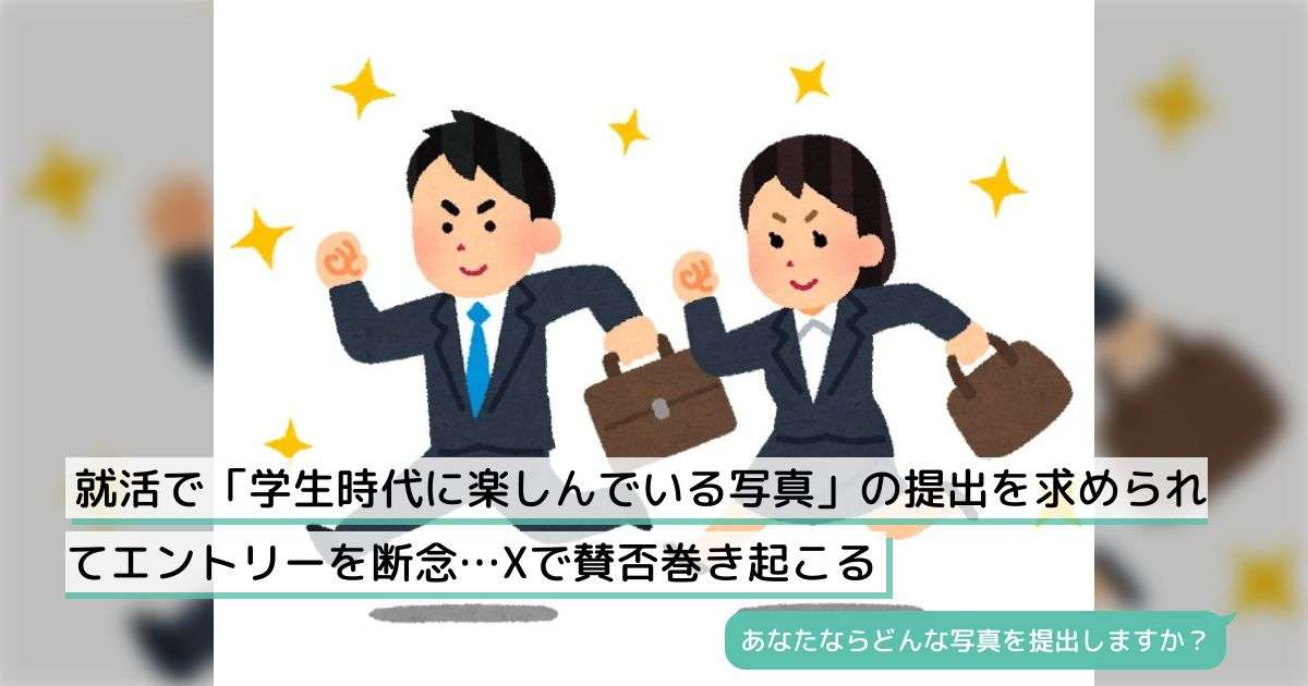 就活で「学生時代に楽しんでいる写真」の提出を求められてエントリーを断念…Xで賛否巻き起こる - Togetter [トゥギャッター]