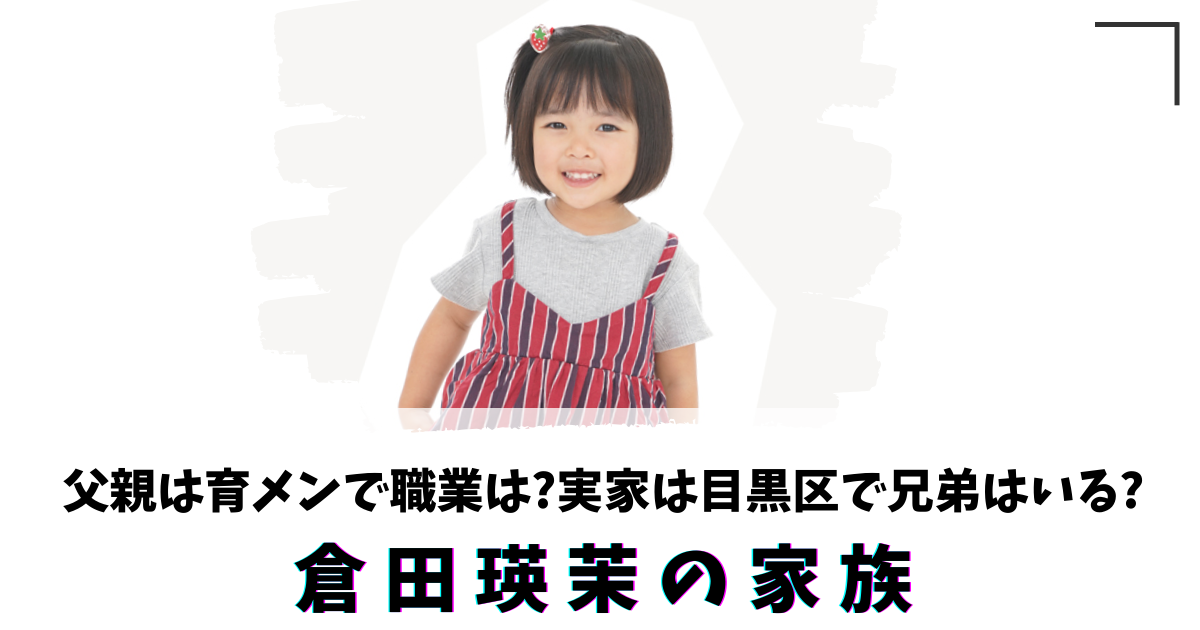 【画像】倉田瑛茉の家族!父親は育メンで職業は?実家は目黒区で兄弟はいる?  |  ぬゃんブログ