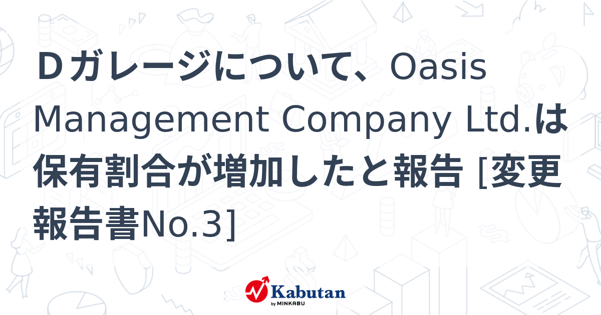 Ｄガレージについて、Oasis Management Company Ltd.は保有割合が増加したと報告 [変更報告書No.3] | 大量保有報告書 - 株探ニュース