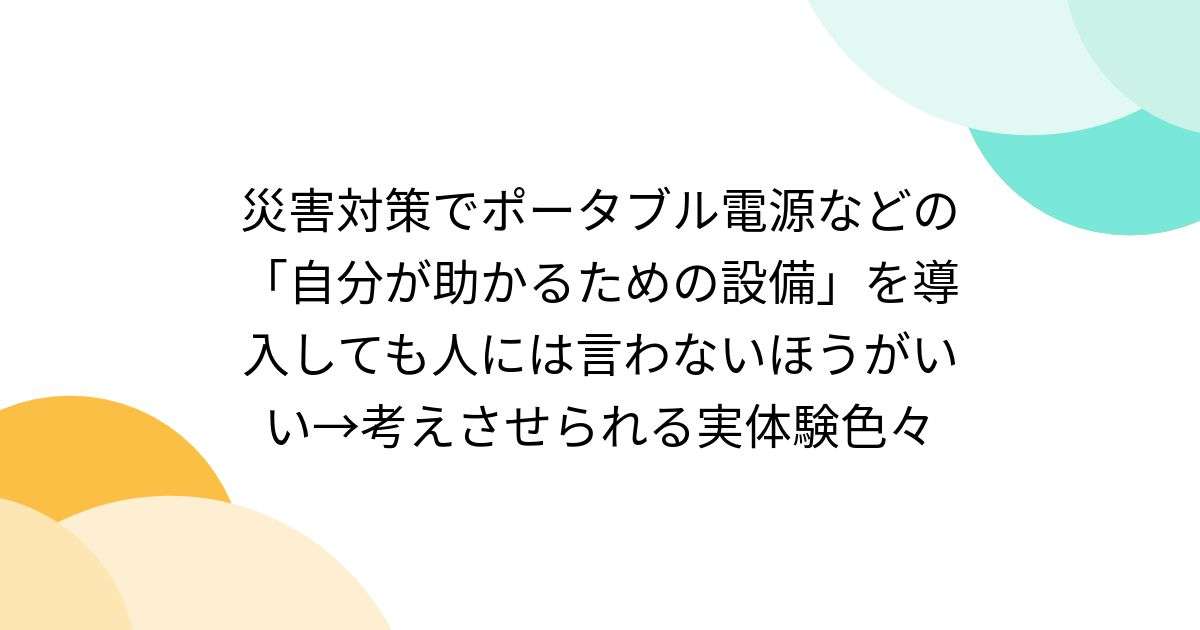 災害対策でポータブル電源などの「自分が助かるための設備」を導入しても人には言わないほうがいい→考えさせられる実体験色々 - Togetter [トゥギャッター]